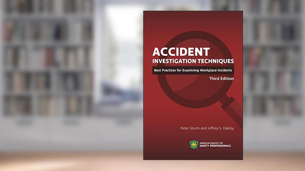 Accident Investigation Techniques: Best Practices for Examining Workplace Incidents, Third Edition, written by Peter Sturm and Jeffrey S. Oakley