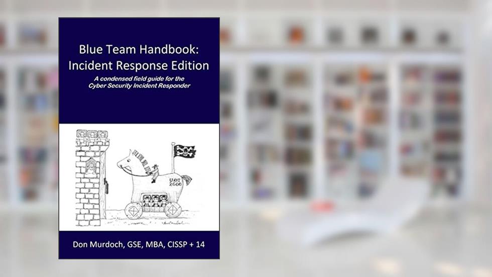 Blue Team Handbook: Incident Response Edition: A condensed field guide for the Cyber Security Incident Responder., written by Don Murdoch GSE