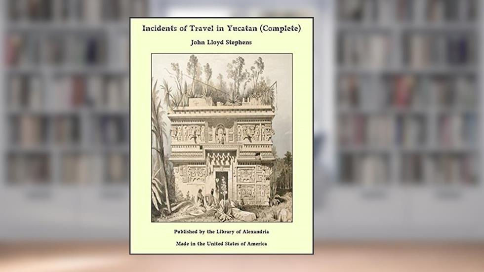 Incidents of Travel in Yucatan (Complete), written by John Lloyd Stephens