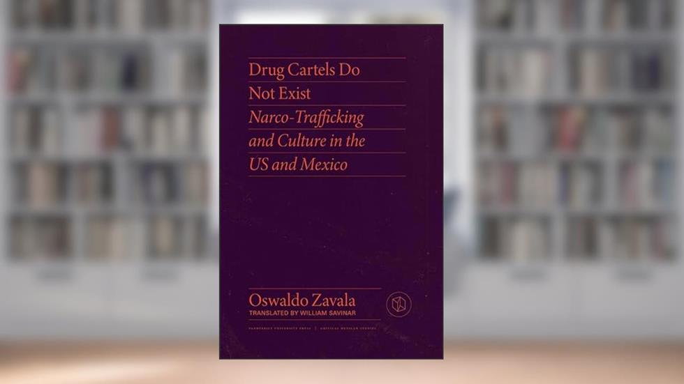 Drug Cartels Do Not Exist: Narcotrafficking in US and Mexican Culture (Critical Mexican Studies), written by Oswaldo Zavala