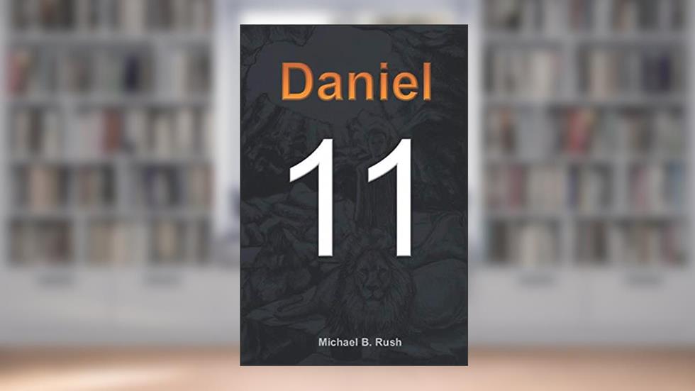 Eleven: Daniel 11 (Understanding the Last Days Series), written by Michael B. Rush