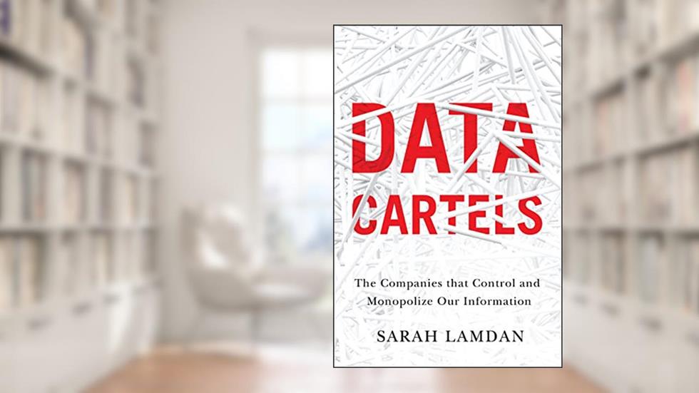 Data Cartels: The Companies That Control and Monopolize Our Information, written by Sarah Lamdan