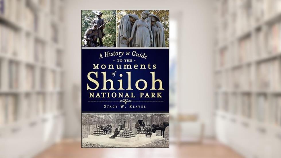 A History & Guide to the Monuments of Shiloh National Park, written by Stacy W. Reaves