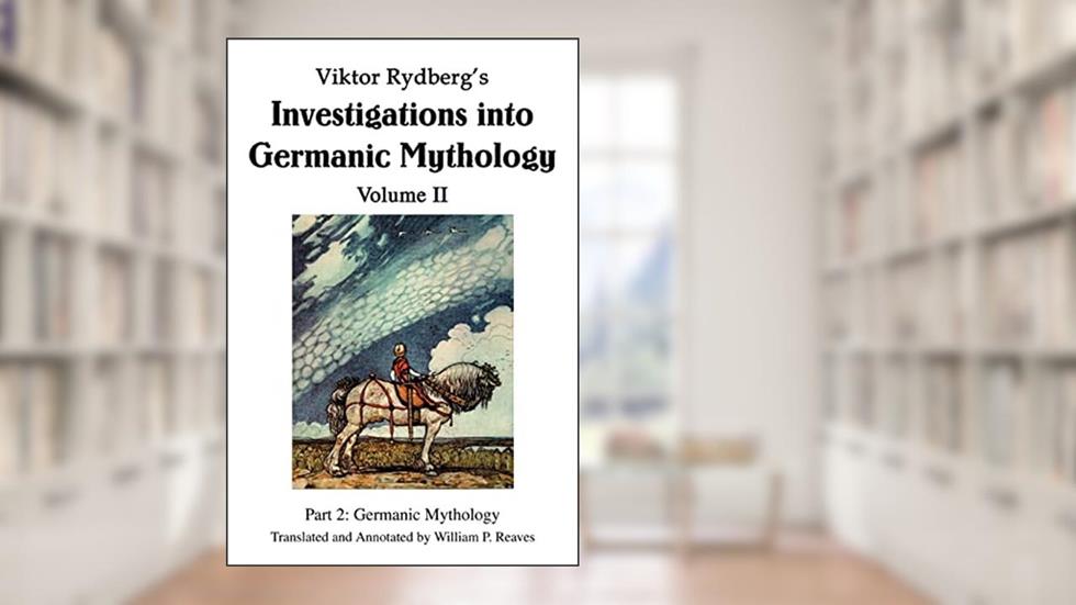 Viktor Rydberg's Investigations into Germanic Mythology Volume II: Part 2: Germanic Mythology, written by William Reaves
