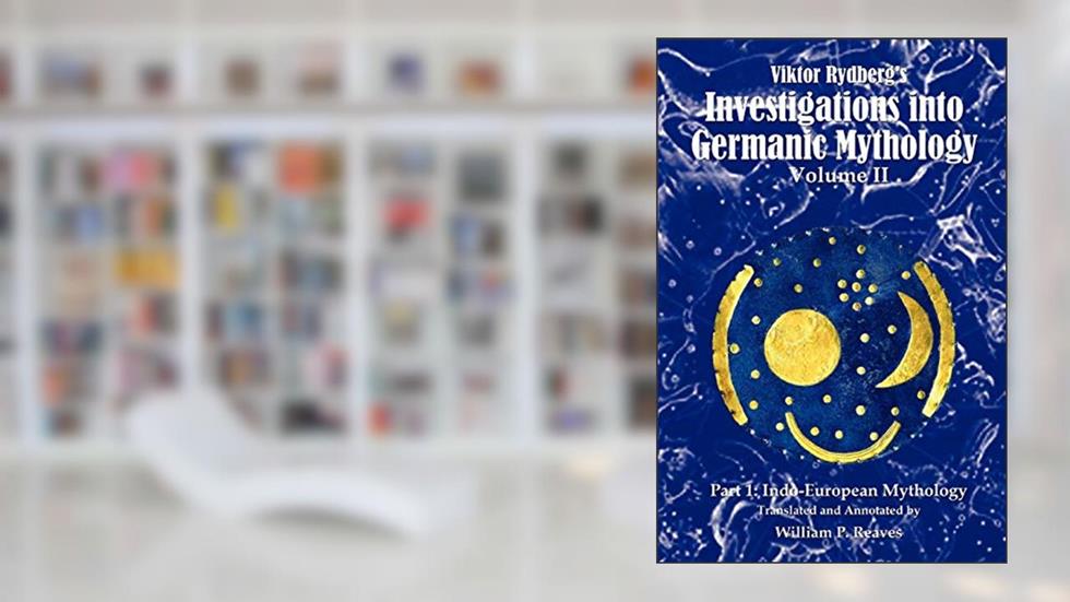 Viktor Rydberg's Investigations into Germanic Mythology, Volume II: Part 1: Indo-European Mythology, written by William Reaves