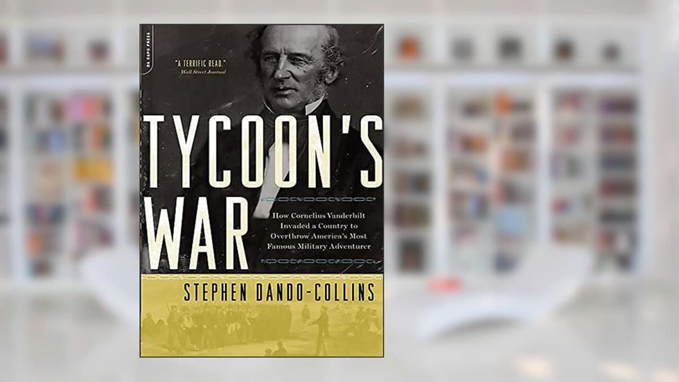 Tycoon's War: How Cornelius Vanderbilt Invaded a Country to Overthrow America's Most Famous Military Adventurer, written by Stephen Dando-Collins