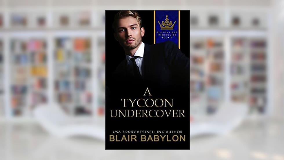 A Tycoon Undercover: A Billionaires in Love Romance Novel (Billionaires in Disguise), written by Blair Babylon