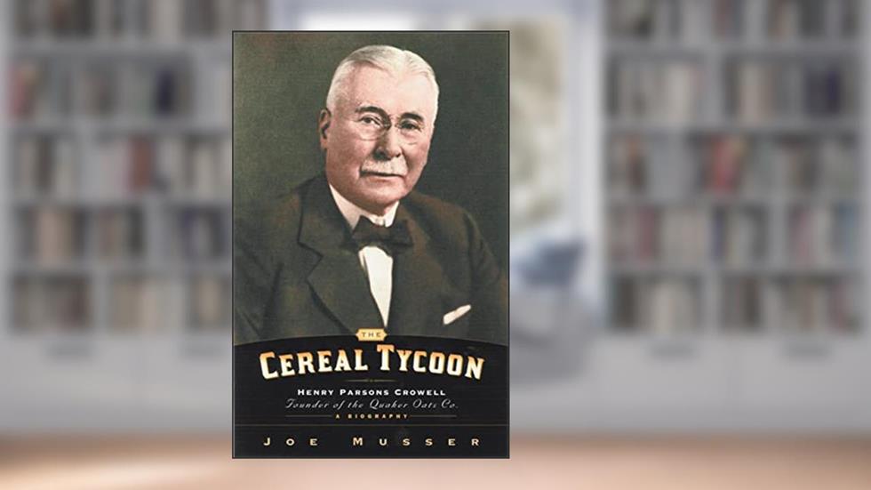 Cereal Tycoon: Henry Parsons Crowell Founder of the Quaker Oats Co., written by Joe Musser