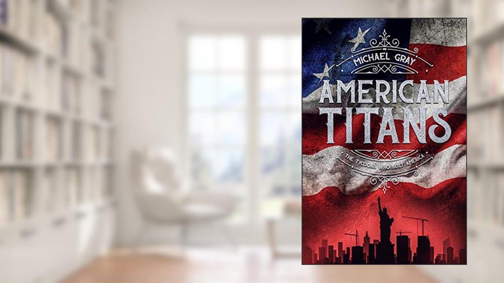 American Titans | The Tycoons Who Built America, written by Michael Gray
