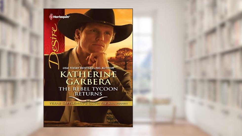 The Rebel Tycoon Returns (Texas Cattleman's Club: The Showdown Book 2), written by Katherine Garbera