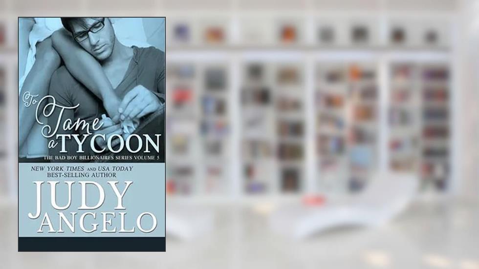 To Tame a Tycoon: Bad Boy Billionaires (The BAD BOY BILLIONAIRES Series Book 5), written by Judy Angelo