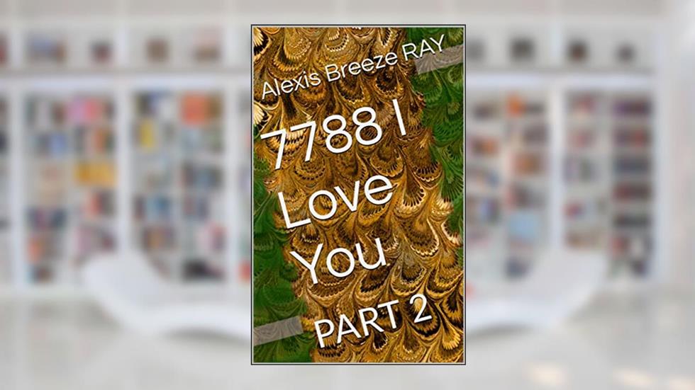 7788 I Love You: PART 2, written by Alexis Breeze RAY