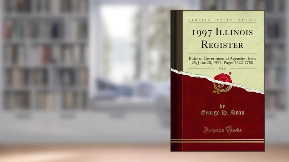1997 Illinois Register, Vol. 21: Rules of Governmental Agencies; Issue 25, June 20, 1997; Pages 7622-7788 (Classic Reprint), written by George H. Ryan