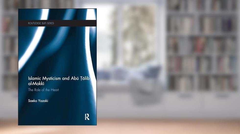 Islamic Mysticism and Abu Talib Al-Makki: The Role of the Heart (Routledge Sufi Series), written by Saeko Yazaki