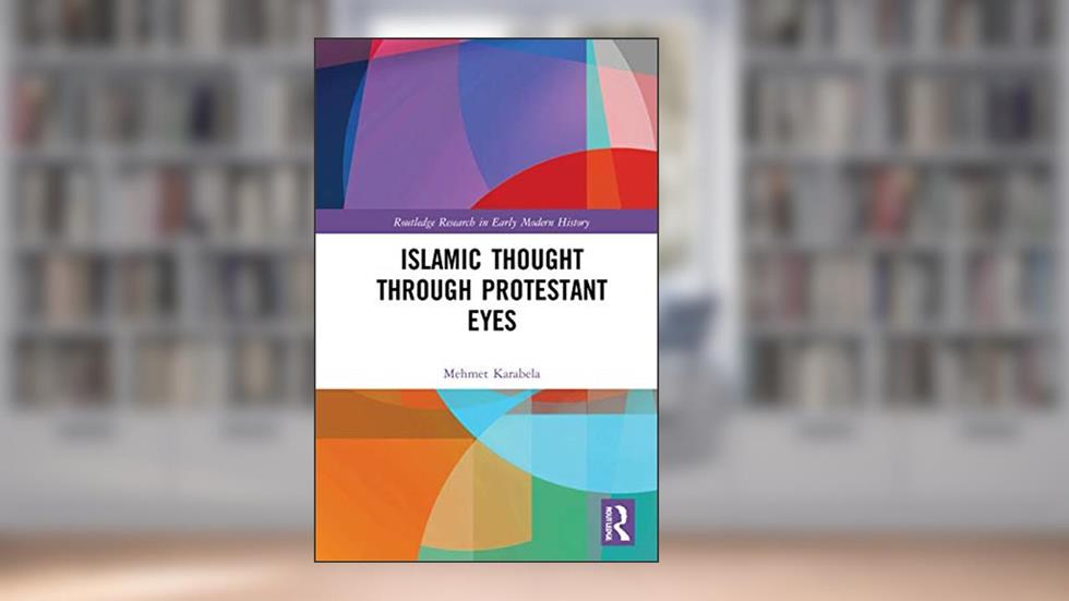 Islamic Thought Through Protestant Eyes (Routledge Research in Early Modern History), written by Mehmet Karabela
