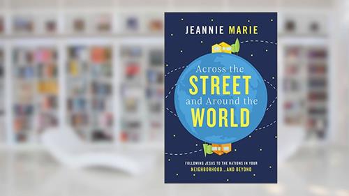 Cover from Across the Street and Around the World: Following Jesus to the Nations in Your Neighborhood.and Beyond, written by Jeannie Marie