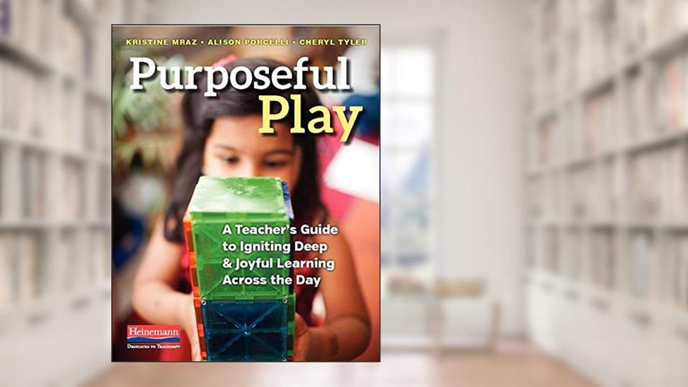Purposeful Play: A Teacher's Guide to Igniting Deep and Joyful Learning Across the Day, written by Alison Porcelli; Cheryl Tyler; Kristine Mraz