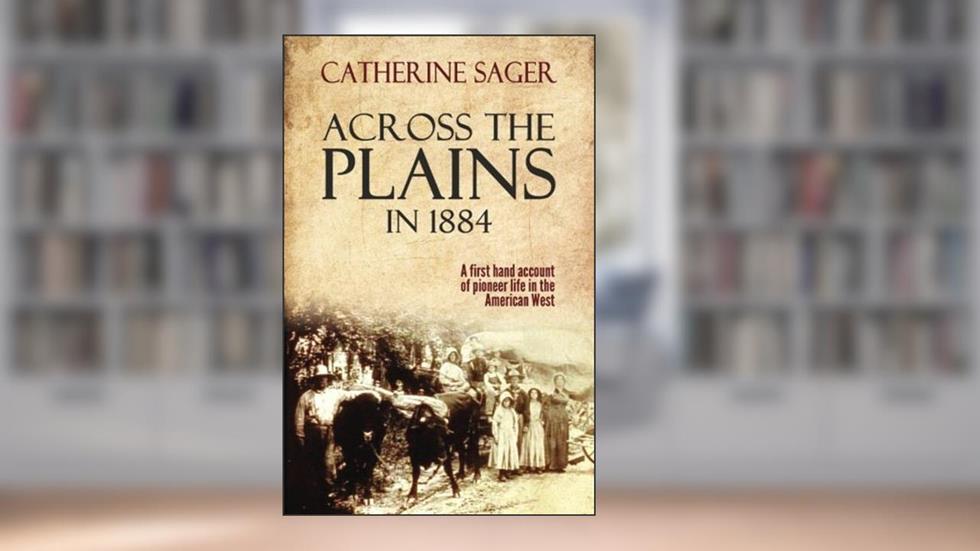 Across the Plains in 1884, written by Catherine Sager