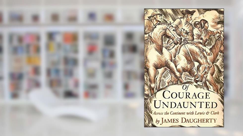 Of Courage Undaunted: Across the Continent with Lewis & Clark, written by James Daugherty