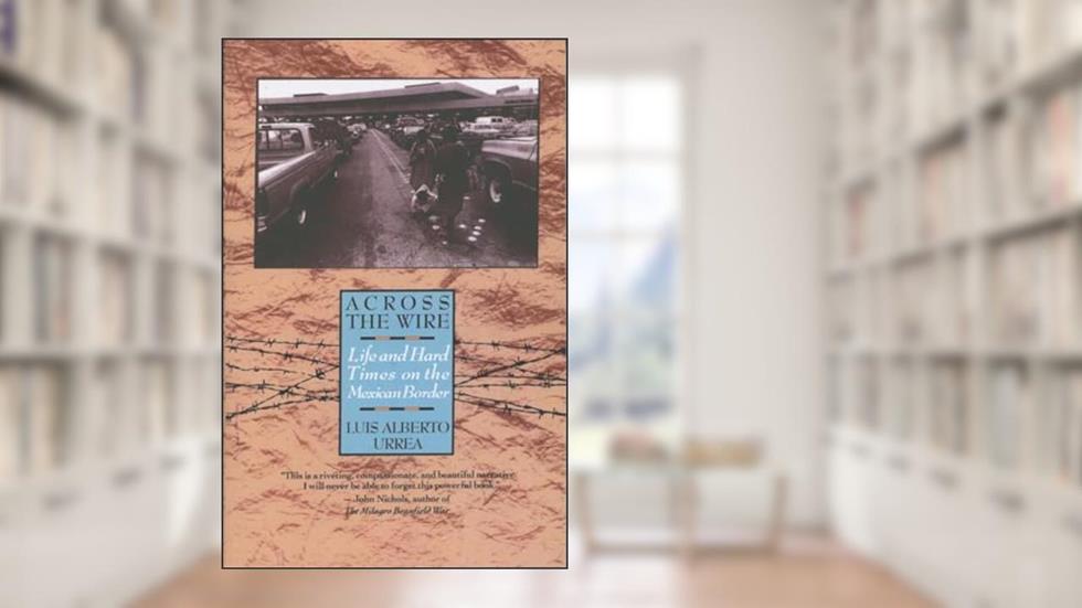 Across the Wire: Life and Hard Times on the Mexican Border, written by Luis Urrea