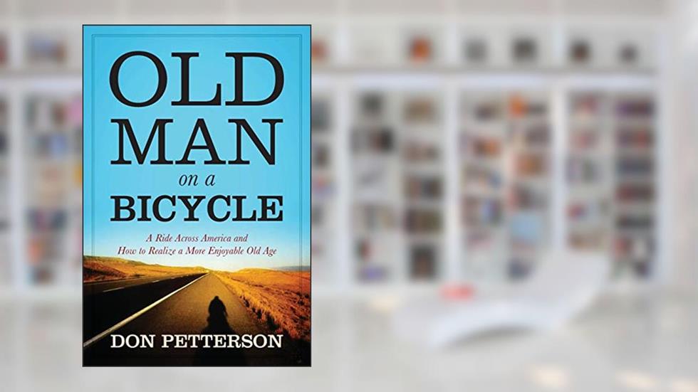 Old Man on a Bicycle: A Ride Across America and How to Realize a More Enjoyable Old Age, written by Don Petterson
