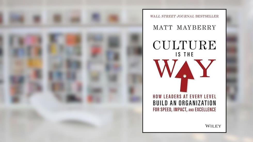 Culture Is the Way: How Leaders at Every Level Build an Organization for Speed, Impact, and Excellence, written by Matt Mayberry
