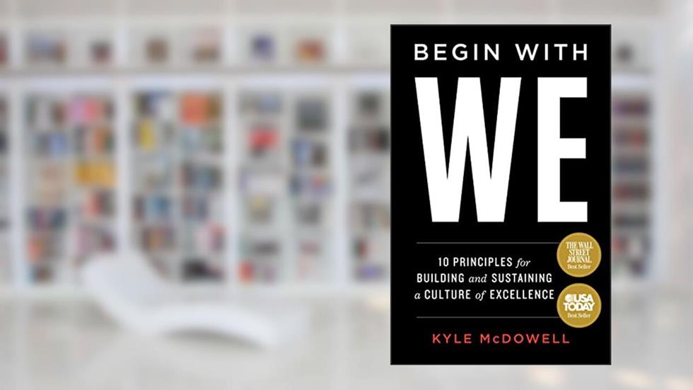 Begin With WE: 10 Principles for Building and Sustaining a Culture of Excellence, written by Kyle McDowell