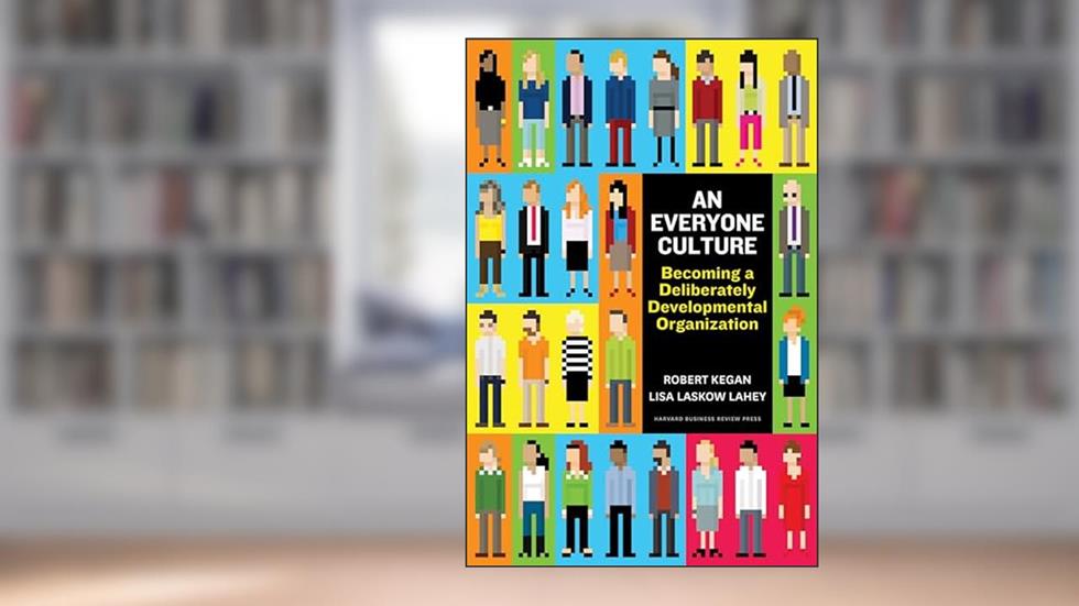 An Everyone Culture: Becoming a Deliberately Developmental Organization, written by Robert Kegan; Lisa Laskow Lahey