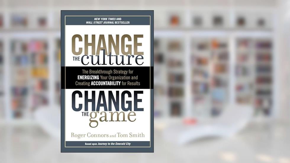 Change the Culture, Change the Game: The Breakthrough Strategy for Energizing Your Organization and Creating Accountability for Results, written by Roger Connors; Tom Smith