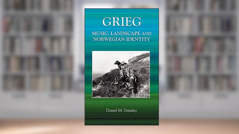 Grieg: Music, Landscape and Norwegian Identity, written by Daniel Grimley