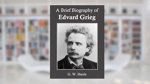 Cover from A Brief Biography of Edvard Grieg (Annotated), written by G. W. Harris
