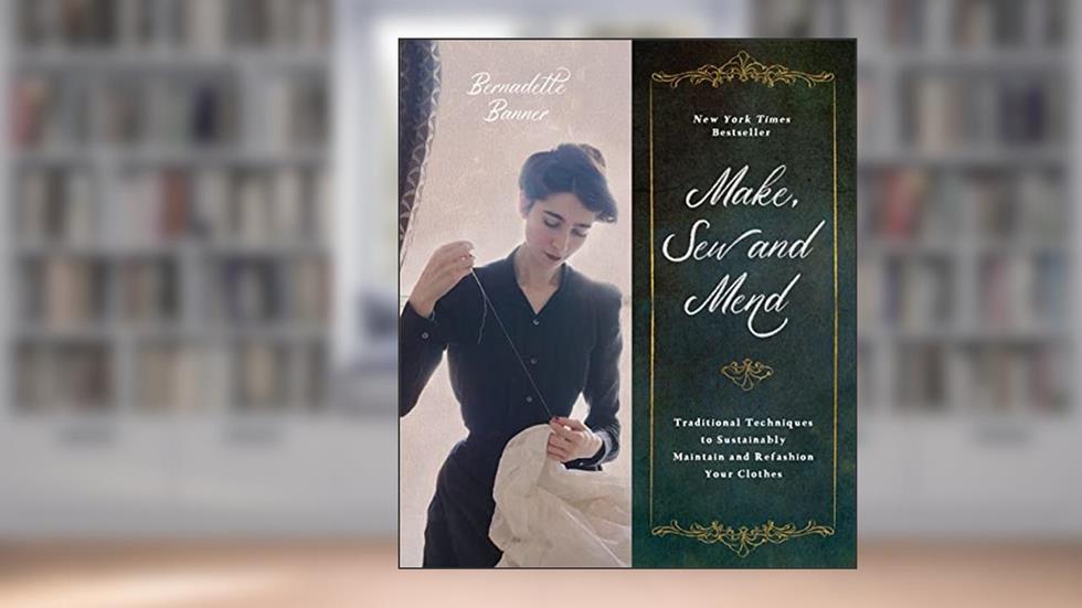 Make, Sew and Mend: Traditional Techniques to Sustainably Maintain and Refashion Your Clothes, written by Bernadette Banner