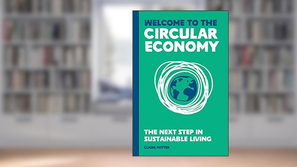 The Circular Economy (for regular people): How to Live Sustainably, written by Claire Potter