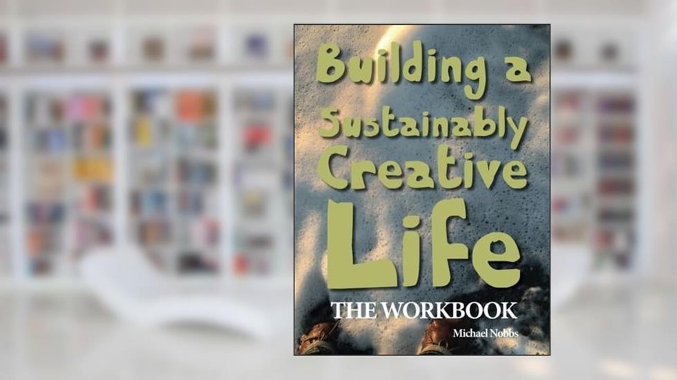 Building a Sustainably Creative Life: The Workbook, written by Michael Nobbs