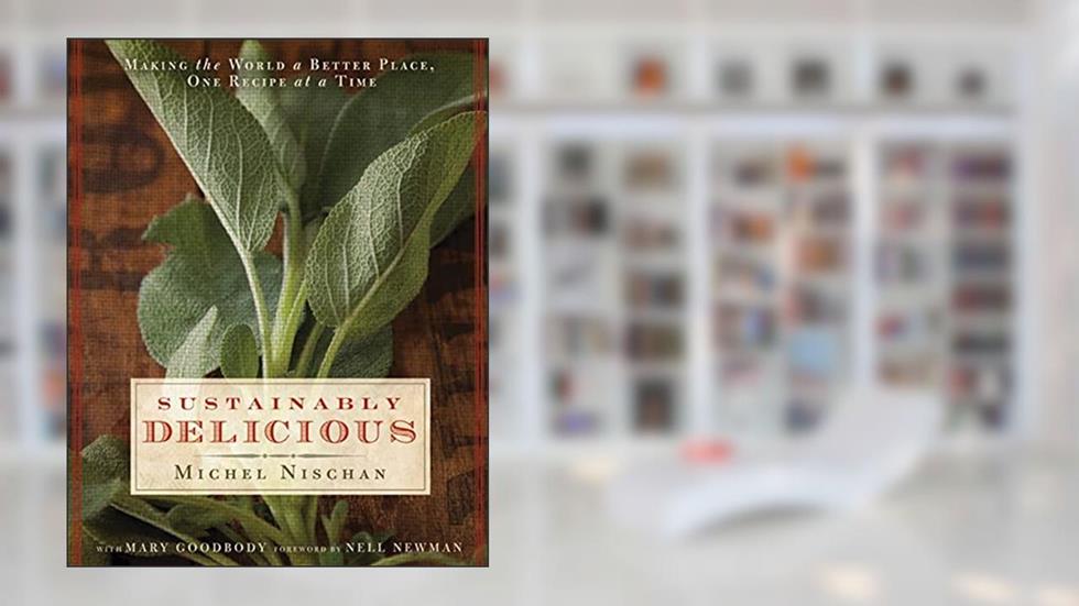 Sustainably Delicious: Making the World a Better Place, One Recipe at a Time, written by Michel Nischan; Mary Goodbody
