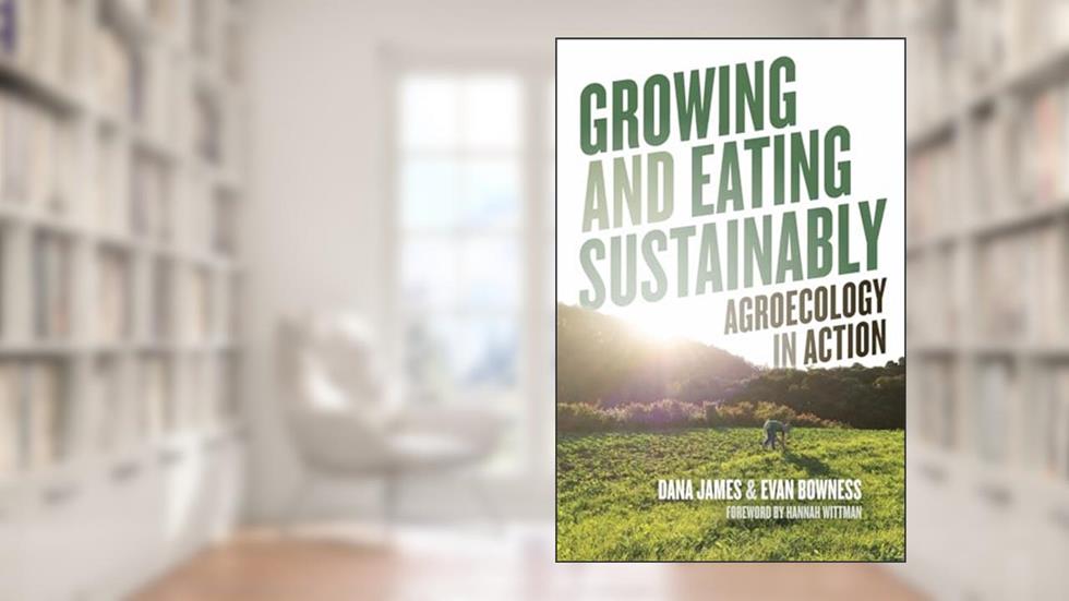 Growing and Eating Sustainably: Agroecology in Action, written by Dana James; Evan Bowness