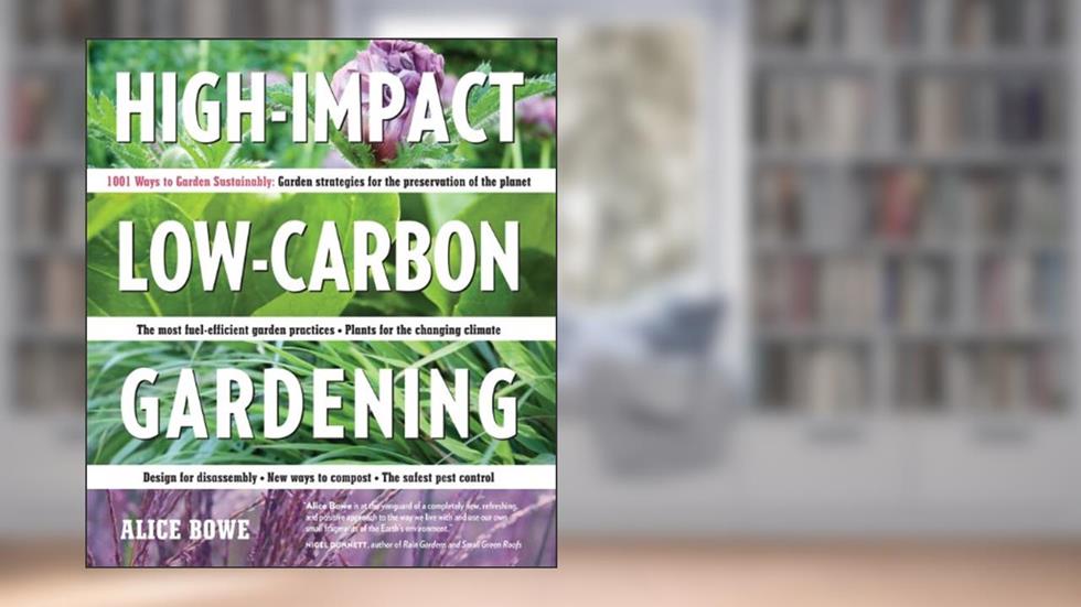High-Impact, Low-Carbon Gardening: 1001 Ways to Garden Sustainably, written by Alice Bowe