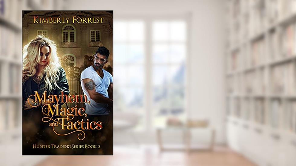 Mayhem, Magic, and Tactics: A Paranormal Academy Romance (Hunter Training Book 2), written by Kimberly Forrest