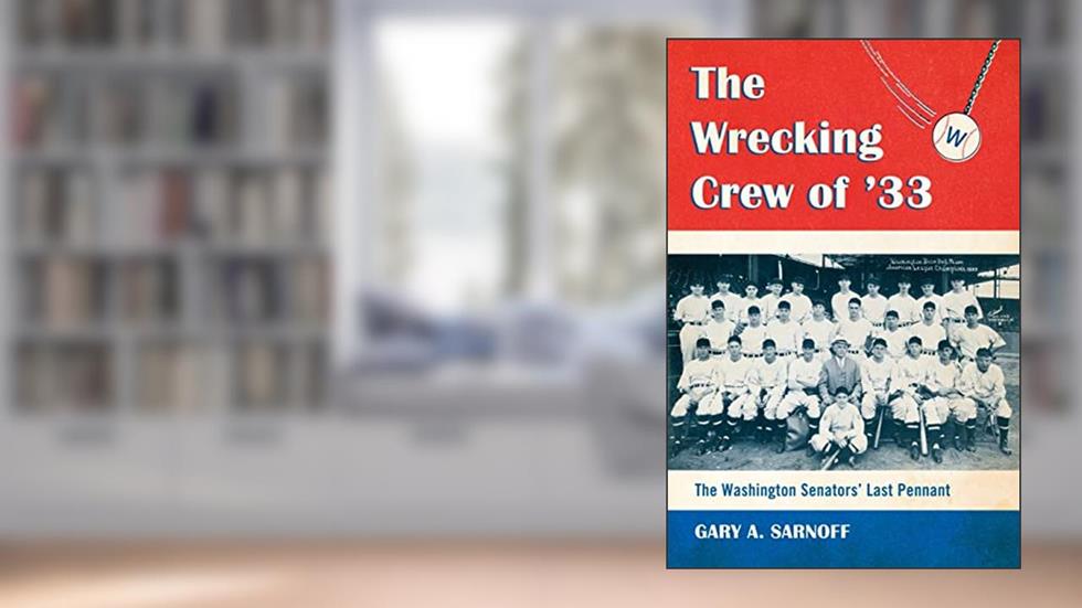 The Wrecking Crew of '33: The Washington Senators' Last Pennant, written by Gary A. Sarnoff