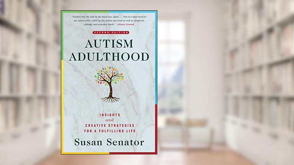 Autism Adulthood: Insights and Creative Strategies for a Fulfilling Life?Second Edition, written by Susan Senator