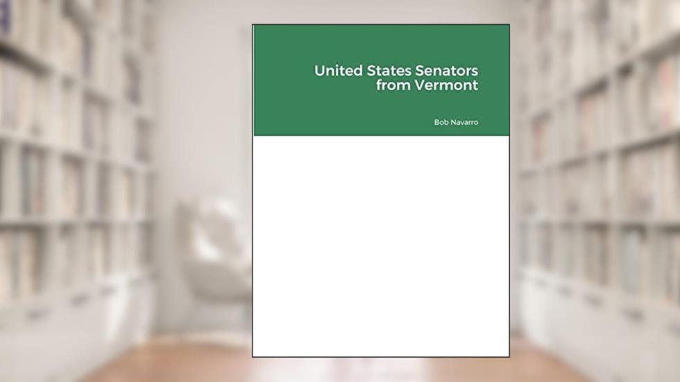 United States Senators from Vermont, written by Bob Navarro