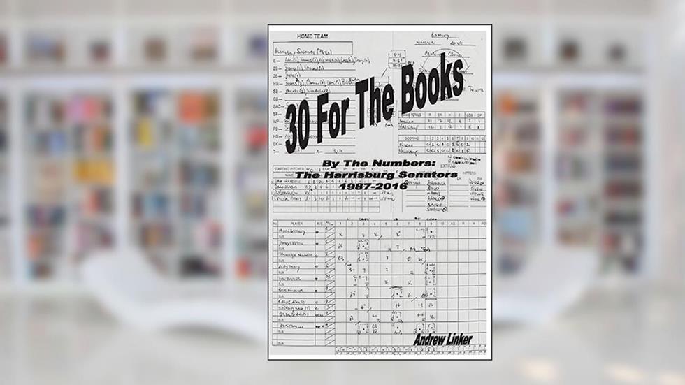 30 For The Books: By The Numbers, The Harrisburg Senators, 1987-2016, written by Andrew Linker