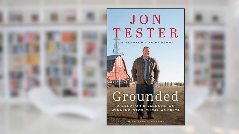 Grounded: A Senator's Lessons on Winning Back Rural America, written by Jon Tester; Aaron Murphy