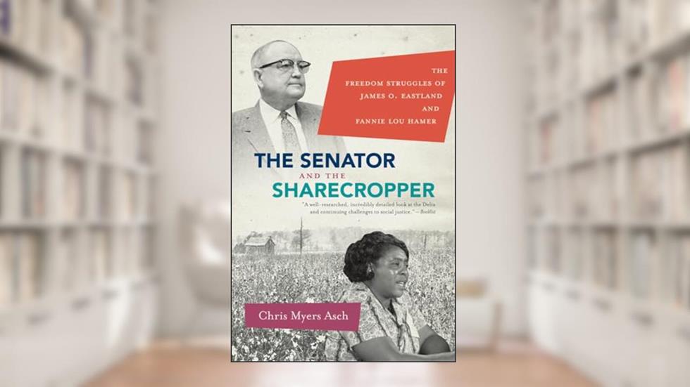 The Senator and the Sharecropper: The Freedom Struggles of James O. Eastland and Fannie Lou Hamer, written by Chris Myers Asch