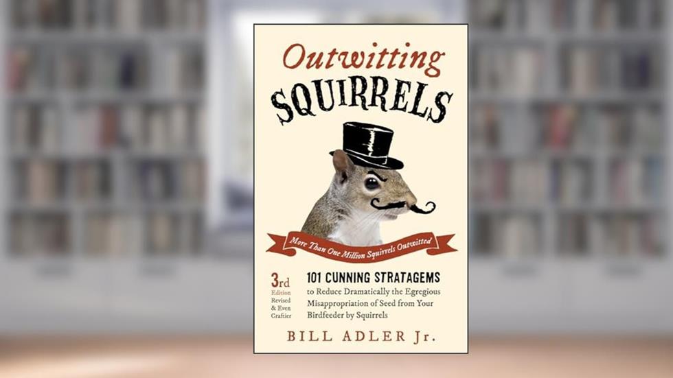 Outwitting Squirrels: 101 Cunning Stratagems to Reduce Dramatically the Egregious Misappropriation of Seed from Your Birdfeeder by Squirrels, written by Bill Adler Jr.