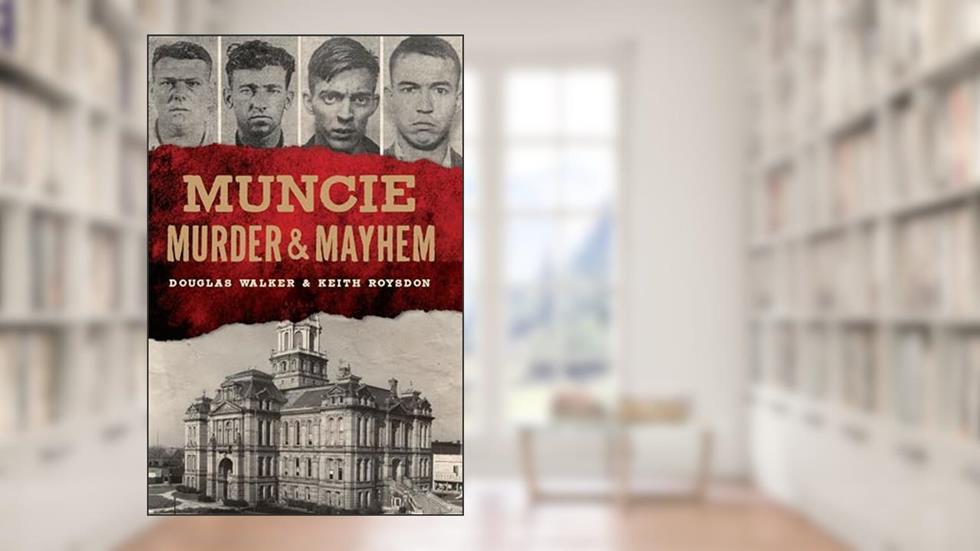 Muncie Murder & Mayhem, written by Douglas Walker; Keith Roysdon