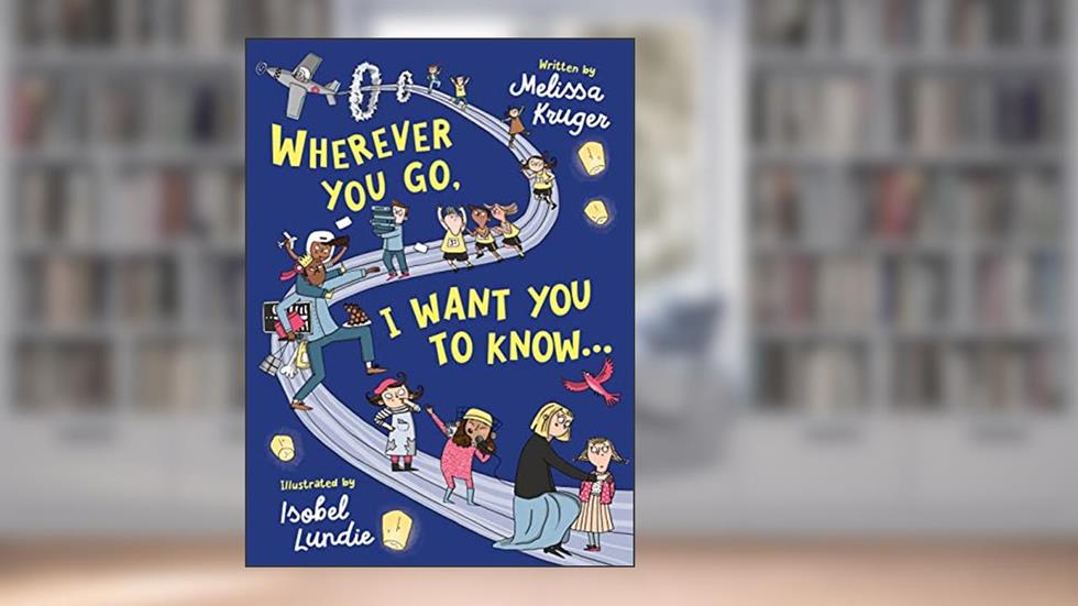 Wherever You Go, I Want You to Know...: (Beautiful Christian rhyming book for kids ages 3-7, Gift for birthdays, Graduation, Back-to-School), written by Melissa B Kruger