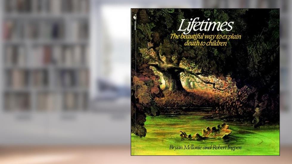 Lifetimes: The Beautiful Way to Explain Death to Children, written by Bryan Mellonie; Robert Ingpen