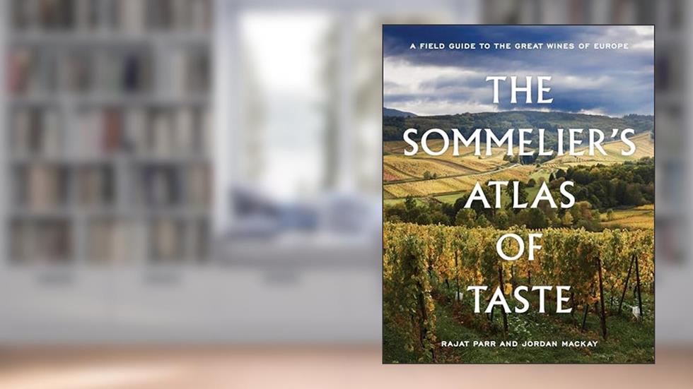 The Sommelier's Atlas of Taste: A Field Guide to the Great Wines of Europe, written by Rajat Parr; Jordan Mackay