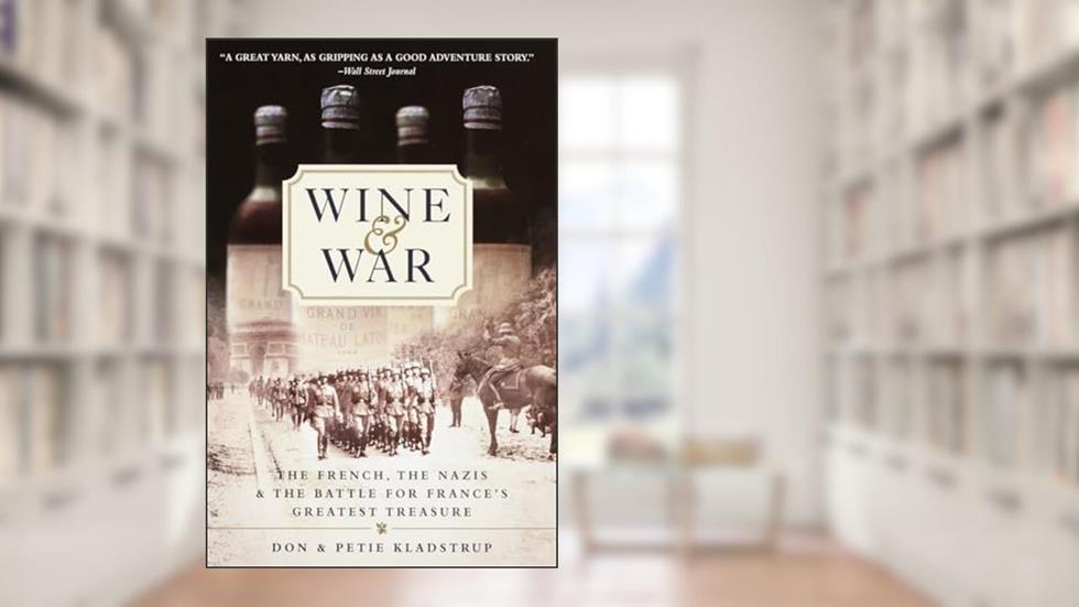Wine and War: The French, the Nazis, and the Battle for France's Greatest Treasure, written by Donald Kladstrup; Petie Kladstrup